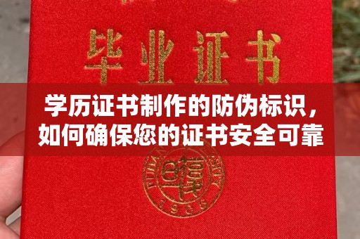 全州学历证书制作的防伪标识，如何确保您的证书安全可靠？